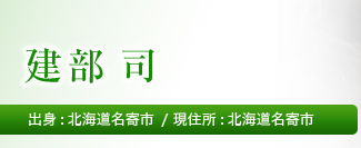 氏名　建部 司 出身 北海道名寄市 現住所　北海道名寄市